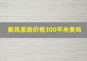 新风系统价格300平米贵吗