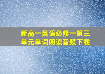 新高一英语必修一第三单元单词朗读音频下载