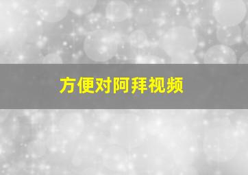 方便对阿拜视频