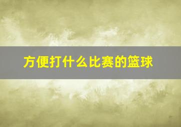 方便打什么比赛的篮球