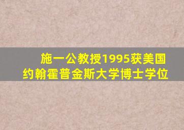 施一公教授1995获美国约翰霍普金斯大学博士学位