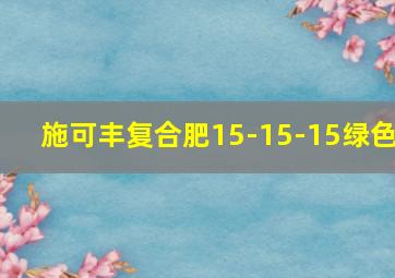 施可丰复合肥15-15-15绿色