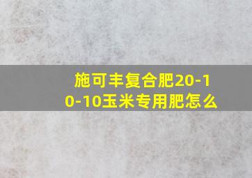 施可丰复合肥20-10-10玉米专用肥怎么