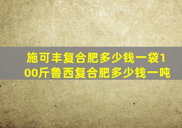 施可丰复合肥多少钱一袋100斤鲁西复合肥多少钱一吨