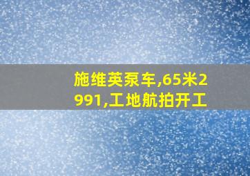 施维英泵车,65米2991,工地航拍开工