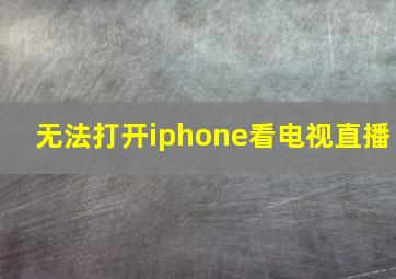 无法打开iphone看电视直播