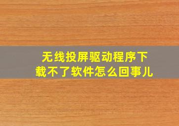 无线投屏驱动程序下载不了软件怎么回事儿