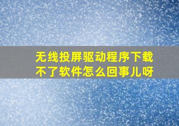 无线投屏驱动程序下载不了软件怎么回事儿呀