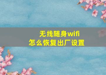 无线随身wifi怎么恢复出厂设置