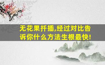 无花果扦插,经过对比告诉你什么方法生根最快!