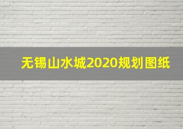 无锡山水城2020规划图纸