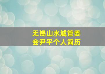 无锡山水城管委会尹平个人简历