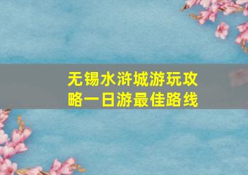 无锡水浒城游玩攻略一日游最佳路线