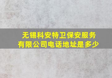 无锡科安特卫保安服务有限公司电话地址是多少