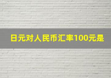 日元对人民币汇率100元是