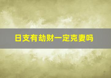 日支有劫财一定克妻吗