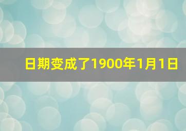 日期变成了1900年1月1日