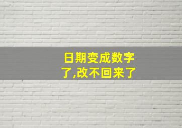 日期变成数字了,改不回来了