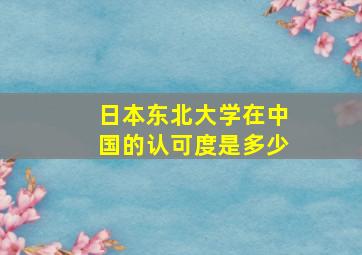 日本东北大学在中国的认可度是多少