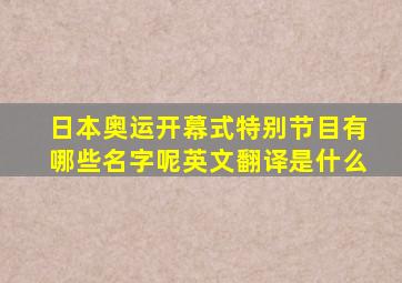 日本奥运开幕式特别节目有哪些名字呢英文翻译是什么