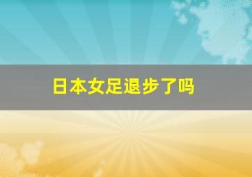 日本女足退步了吗