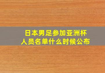 日本男足参加亚洲杯人员名单什么时候公布