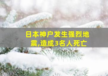 日本神户发生强烈地震,造成3名人死亡