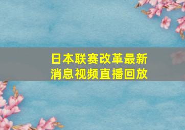 日本联赛改革最新消息视频直播回放