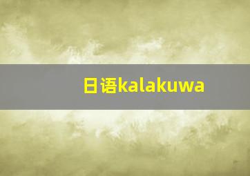 日语kalakuwa