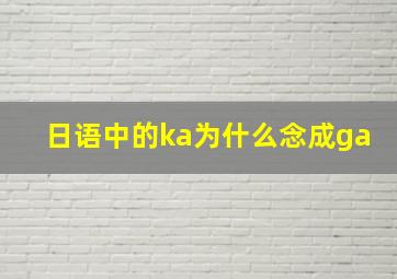 日语中的ka为什么念成ga