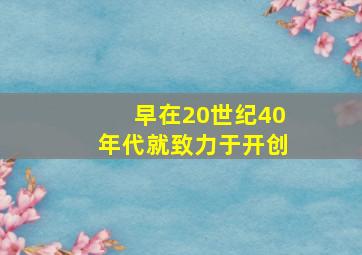 早在20世纪40年代就致力于开创