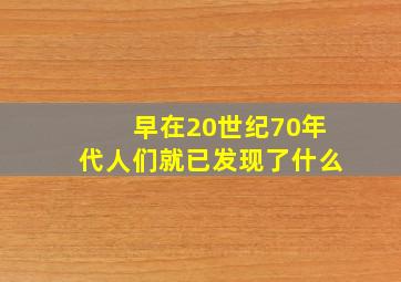 早在20世纪70年代人们就已发现了什么