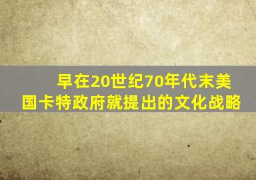 早在20世纪70年代末美国卡特政府就提出的文化战略