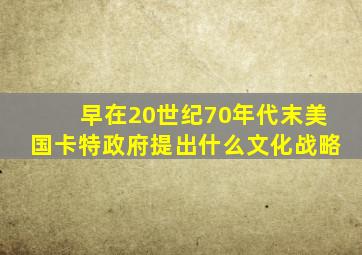 早在20世纪70年代末美国卡特政府提出什么文化战略