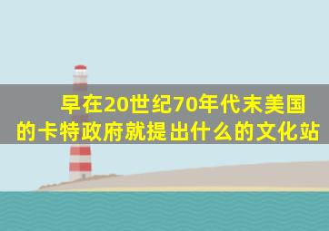 早在20世纪70年代末美国的卡特政府就提出什么的文化站