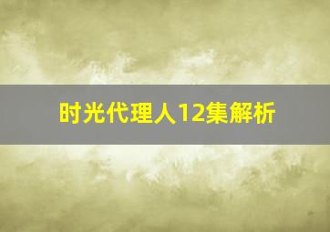 时光代理人12集解析