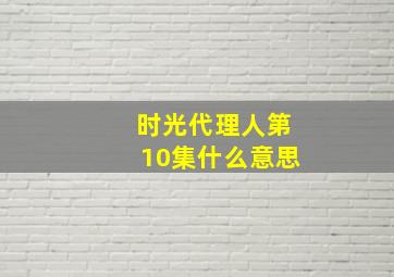 时光代理人第10集什么意思