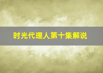 时光代理人第十集解说