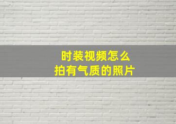 时装视频怎么拍有气质的照片