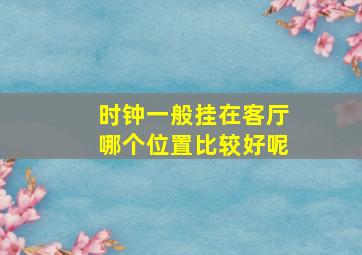 时钟一般挂在客厅哪个位置比较好呢