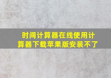 时间计算器在线使用计算器下载苹果版安装不了