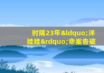 时隔23年“洋娃娃”命案告破