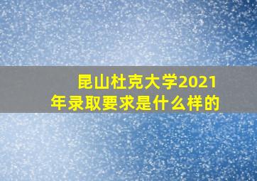 昆山杜克大学2021年录取要求是什么样的