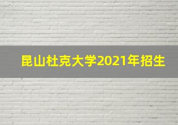 昆山杜克大学2021年招生