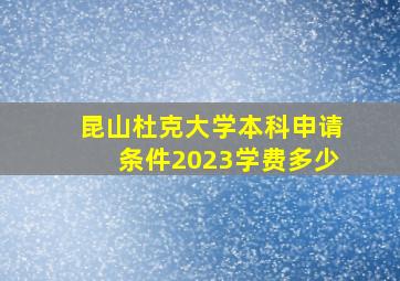 昆山杜克大学本科申请条件2023学费多少