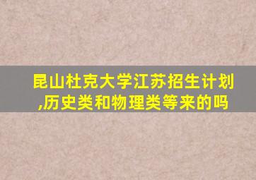 昆山杜克大学江苏招生计划,历史类和物理类等来的吗