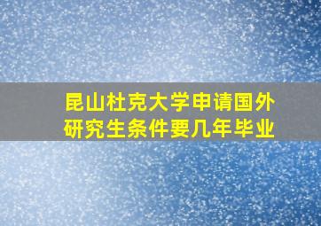 昆山杜克大学申请国外研究生条件要几年毕业