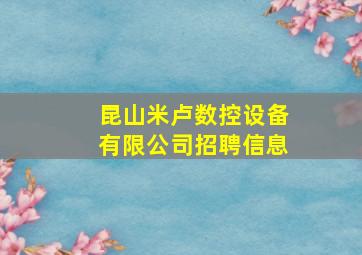 昆山米卢数控设备有限公司招聘信息