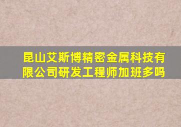 昆山艾斯博精密金属科技有限公司研发工程师加班多吗