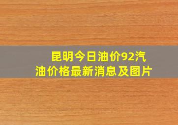 昆明今日油价92汽油价格最新消息及图片